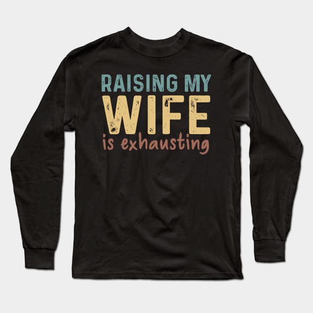 Raising My Wife Exhausting Gift Long Sleeve T-Shirt by Los Draws